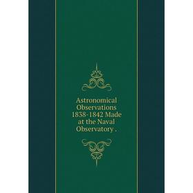 

Книга Astronomical Observations 1838-1842 Made at the Naval Observatory.