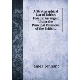 

Книга A Stratigraphical List of British Fossils: Arranged Under the Principal Divisions of the British.
