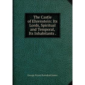 

Книга The Castle of Ehrenstein: Its Lords, Spiritual and Temporal, Its Inhabitants.