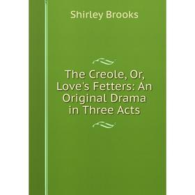 

Книга The Creole, Or, Love's Fetters: An Original Drama in Three Acts