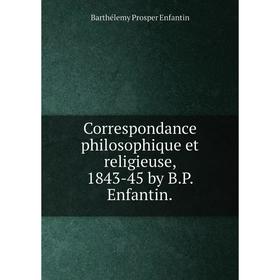 

Книга Correspondance philosophique et religieuse, 1843-45 by B. P. Enfantin.