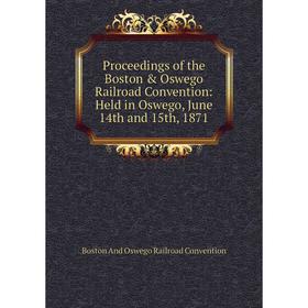 

Книга Proceedings of the Boston & Oswego Railroad Convention: Held in Oswego, June 14th and 15th, 1871
