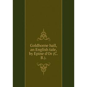 

Книга Goldhorne hall, an English tale, by Epine d'Or (C. B. ).