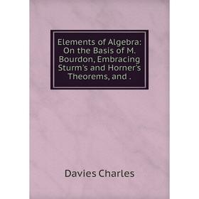 

Книга Elements of Algebra: On the Basis of M. Bourdon, Embracing Sturm's and Horner's Theorems, and.