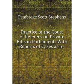 

Книга Practice of the Court of Referees on Private Bills in Parliament: With Reports of Cases as to. 1