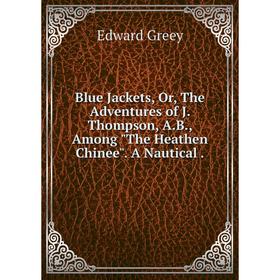 

Книга Blue Jackets, Or, The Adventures of J. Thompson, A. B., Among The Heathen Chinee. A Nautical.