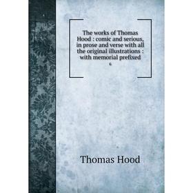 

Книга The works of Thomas Hood: comic and serious, in prose and verse with all the original illustrations: with memorial prefixed 6