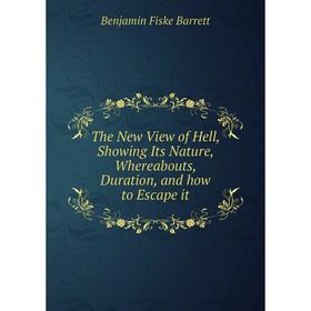 

Книга The New View of Hell, Showing Its Nature, Whereabouts, Duration, and how to Escape it