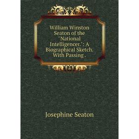 

Книга William Winston Seaton of the National Intelligencer.: A Biographical Sketch. With Passing.