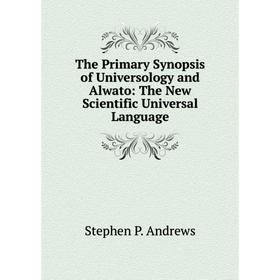 

Книга The Primary Synopsis of Universology and Alwato: The New Scientific Universal Language