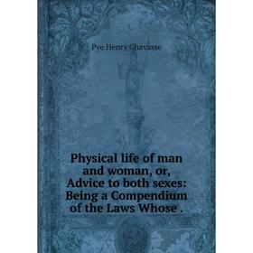

Книга Physical life of man and woman, or, Advice to both sexes: Being a Compendium of the Laws Whose.