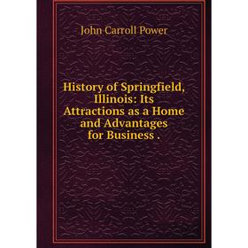 

Книга History of Springfield, Illinois: Its Attractions as a Home and Advantages for Business.