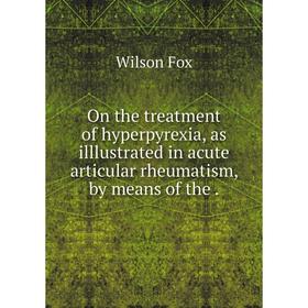 

Книга On the treatment of hyperpyrexia, as illlustrated in acute articular rheumatism, by means