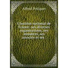 

Книга L'Institut national de France: ses diverses organisations, ses membres, ses associés et ses