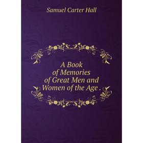 

Книга A Book of Memories of Great Men and Women of the Age.