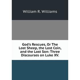 

Книга God's Rescues, Or The Lost Sheep, the Lost Coin, and the Lost Son: Three Discourses on Luke XV.