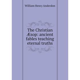 

Книга The Christian Æsop: ancient fables teaching eternal truths