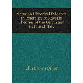 

Книга Notes on Historical Evidence in Reference to Adverse Theories of the Origin and Nature