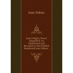 

Книга God's Mighty Power Magnified: As Manifested and Revealed in His Faithful Handmaid Joan Vokins.