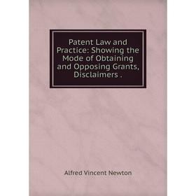 

Книга Patent Law and Practice: Showing the Mode of Obtaining and Opposing Grants, Disclaimers