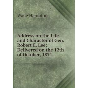 

Книга Address on the Life and Character of Gen. Robert E. Lee: Delivered on the 12th of October, 1871.