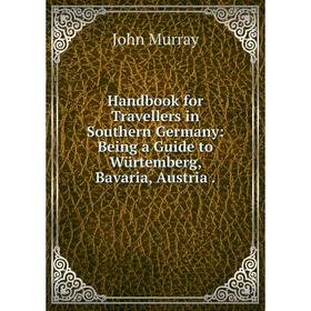 

Книга Handbook for Travellers in Southern Germany: Being a Guide to Würtemberg, Bavaria, Austria.
