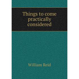 

Книга Things to come practically considered