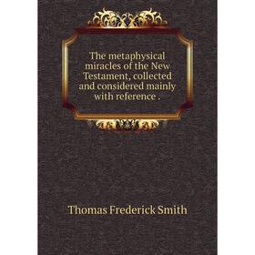 

Книга The metaphysical miracles of the New Testament, collected and considered mainly with reference.