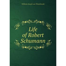 

Книга Life of Robert Schumann