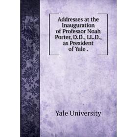 

Книга Addresses at the Inauguration of Professor Noah Porter, D. D., LL. D., as President of Yale.