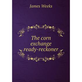 

Книга The corn exchange ready-reckoner