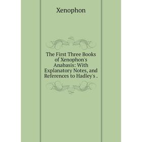 

Книга The First Three Books of Xenophon's Anabasis: With Explanatory Notes, and References to Hadley's.