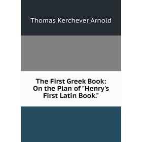 

Книга The First Greek Book: On the Plan of Henry's First Latin Book.