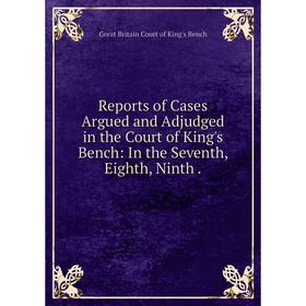 

Книга Reports of Cases Argued and Adjudged in the Court of King's Bench: In the Seventh, Eighth, Ninth.