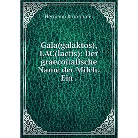 

Книга Gala(galaktos), LAC(lactis): Der graecoitalische Name der Milch: Ein.