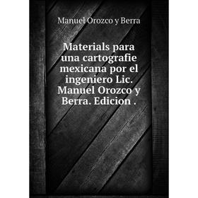 

Книга Materials para una cartografie mexicana por el ingeniero Lic Manuel Orozco y Berra Edicion