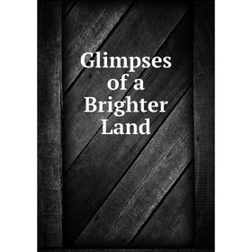 

Книга Glimpses of a Brighter Land