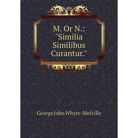 

Книга M Or N: Similia Similibus Curantur