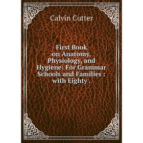 

Книга First Book on Anatomy, Physiology, and Hygiene: For Grammar Schools and Families: with Eighty.