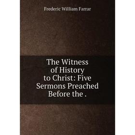 

Книга The Witness of History to Christ: Five Sermons Preached Before the.