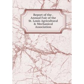 

Книга Report of the. Annual Fair of the St. Louis Agricultural & Mechanical Association