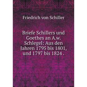 

Книга Briefe Schillers und Goethes an A. w. Schlegel: Aus den Jahren 1795 bis 1801, und 1797 bis 1824.