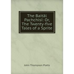 

Книга The Baitāl Pachchisī: Or, The Twenty-five Tales of a Sprite