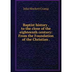 

Книга Baptist history. to the close of the eighteenth century: From the Foundation of the Christian.