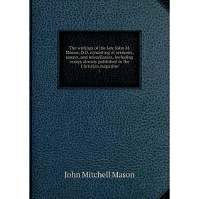 

Книга The writings of the late John M. Mason, D. D. consisting of sermons, essays, and miscellanies, including essays already published in the Christi