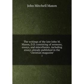 

Книга The writings of the late John M. Mason, D. D. consisting of sermons, essays, and miscellanies, including essays already published in the Christi