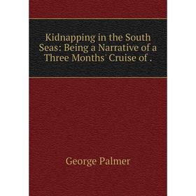 

Книга Kidnapping in the South Seas: Being a Narrative of a Three Months' Cruise of.