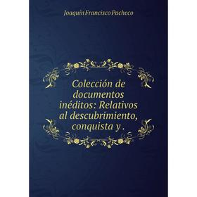 

Книга Colección de documentos inéditos: Relativos al descubrimiento, conquista y.