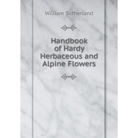 

Книга Handbook of Hardy Herbaceous and Alpine Flowers