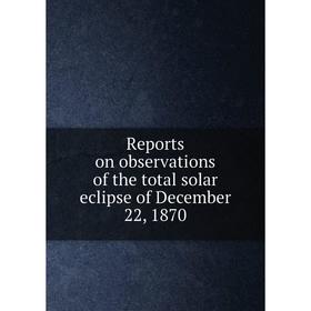 

Книга Reports on observations of the total solar eclipse of December 22, 1870